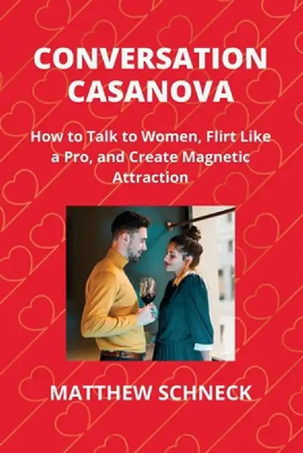 Conversation Casanova: How to Talk to Women, Flirt Like a Pro, and Create Magnetic Attraction by Matthew Schenck