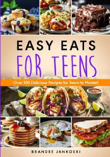 Easy Eats For Teens Over 100 Delicious Recipes for Teens to Master! by Brandee Jankoski