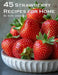 45 Strawberry Recipes for Home by Kelly Johnson