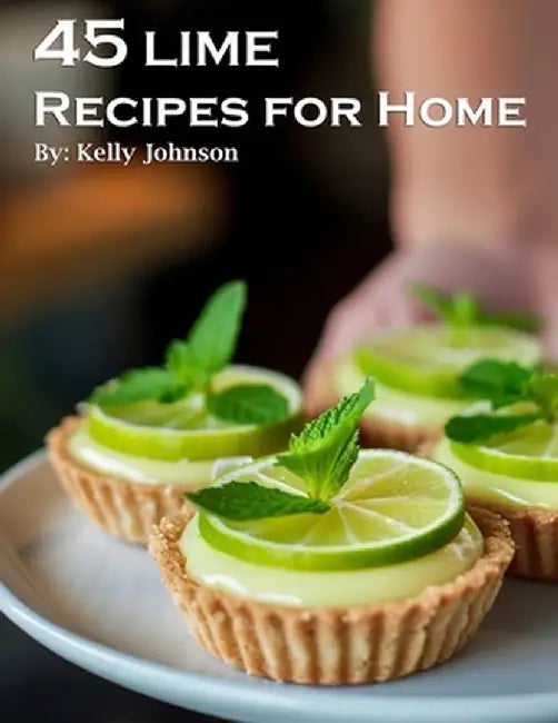 45 Lime Recipes for Home by Kelly Johnson