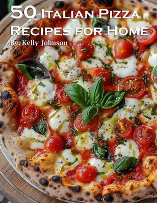 50 Italian Pizza Recipes for Home by Kelly Johnson