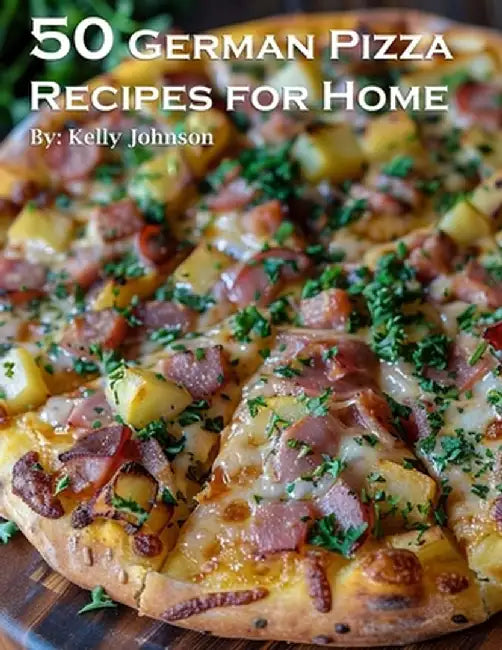 50 German Pizza Recipes for Home by Kelly Johnson
