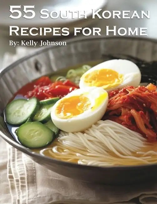 55 South Korean Recipes for Home by Kelly Johnson