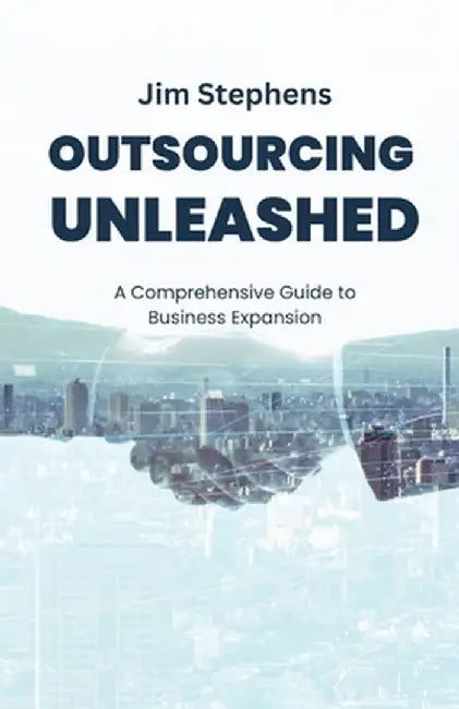 Outsourcing Unleashed: A Comprehensive Guide to Business Expansion by Jim Stephens