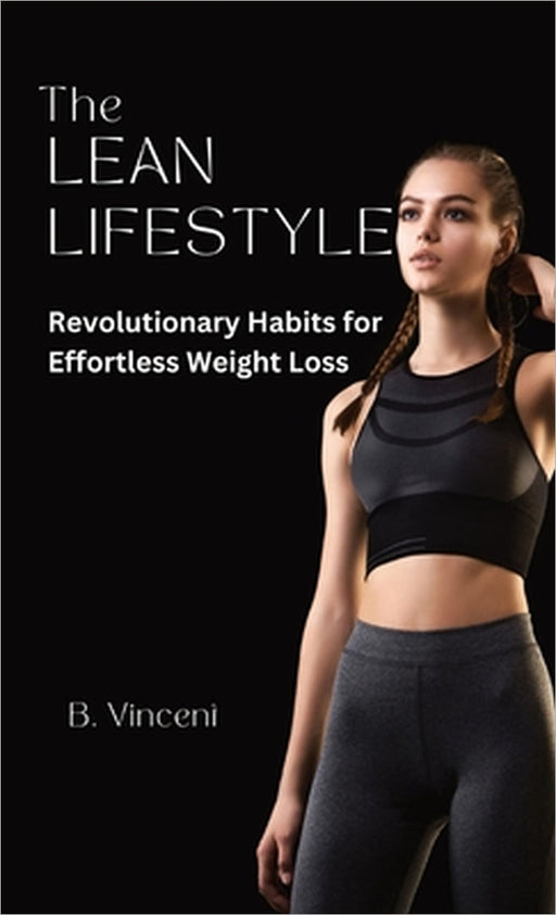 The Lean Lifestyle: Revolutionary Habits for Effortless Weight Loss by B. Vincent