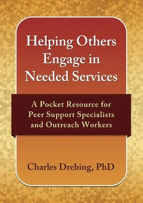 Helping Others Engage in Needed Services: A Pocket Resource for Peer Support Specialists and Outreach Workers by Charles E. Drebing