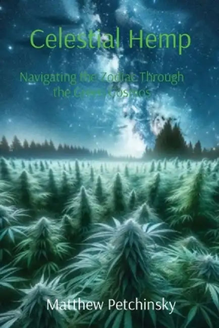 Celestial Hemp: Navigating the Zodiac Through the Green Cosmos by Matthew Edward Petchinsky