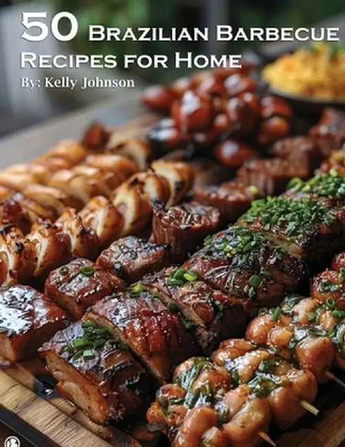 50 Brazilian Barbecue Recipes for Home by Kelly Johnson