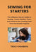 Sewing for Starters: The Ultimate Starter Guide to Sewing - Learn Stitches, Tools, and Patterns for Creating Your First Handmade Projects by Tracy Rehbein