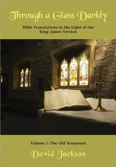 Through a Glass Darkly Volume 1 - Bible Translations in the Light of the King James Version by David R. Jackson