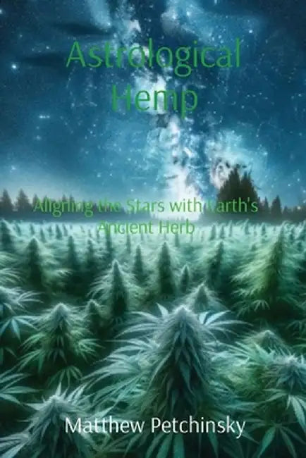 Astrological Hemp: Aligning the Stars with Earth's Ancient Herb by Matthew Edward Petchinsky