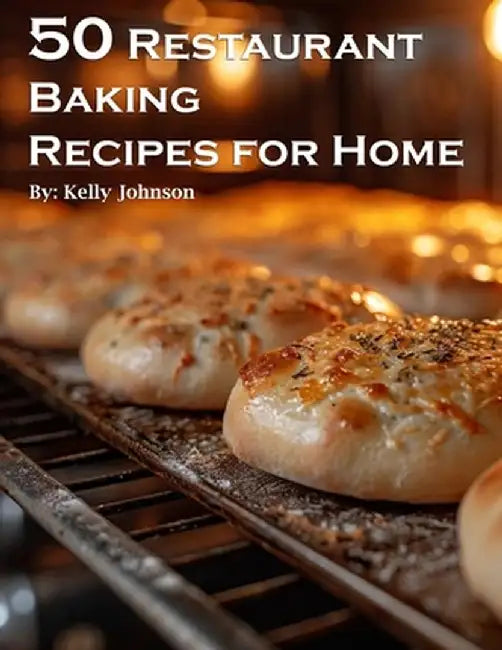 50 Restaurant Baking Recipes for Home by Kelly Johnson