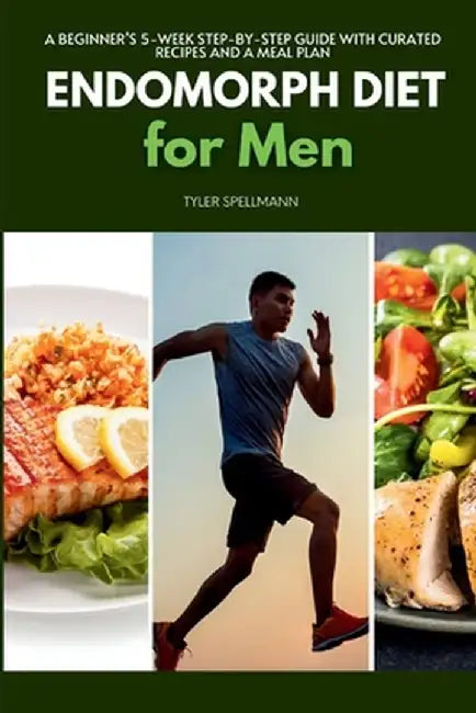 Endomorph Diet for Men: A Beginner's 5-Week Step-by-Step Guide With Curated Recipes and a Meal Plan by Tyler Spellmann