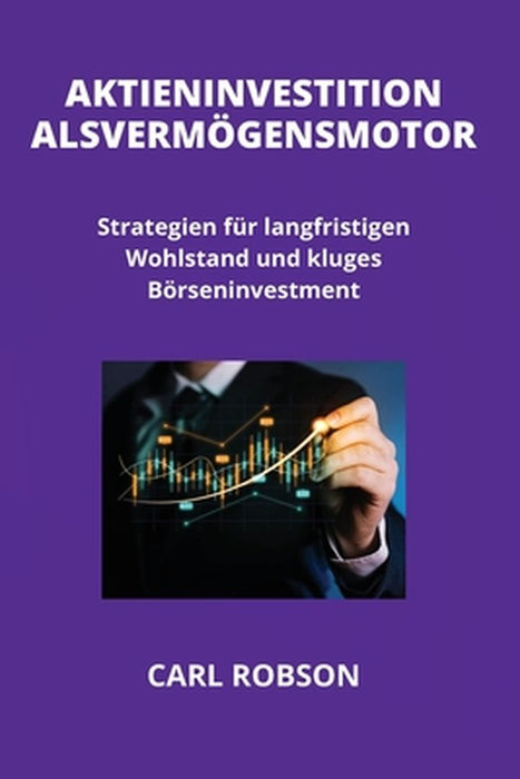 Aktieninvestition ALS Vermögensmotor: Strategien für langfristigen Wohlstand und kluges Börseninvestment by Carl Robson