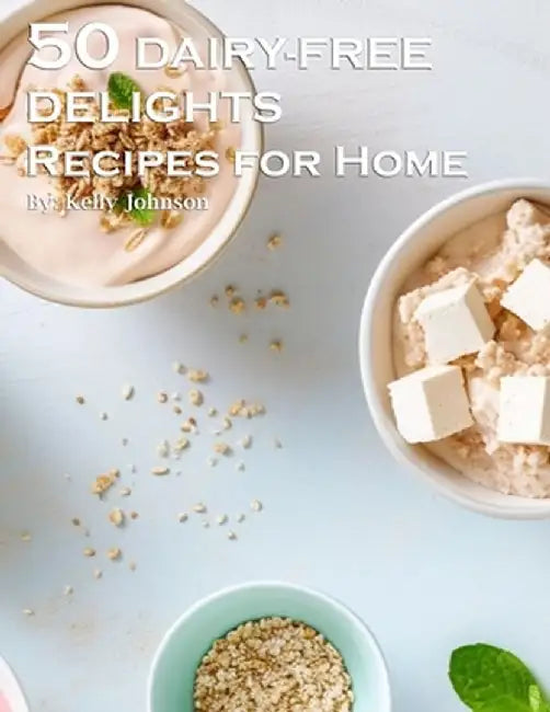 50 Dairy-Free Delights Recipes for Home by Kelly Johnson