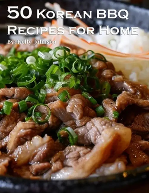 50 Korean BBQ Recipes for Home by Kelly Johnson