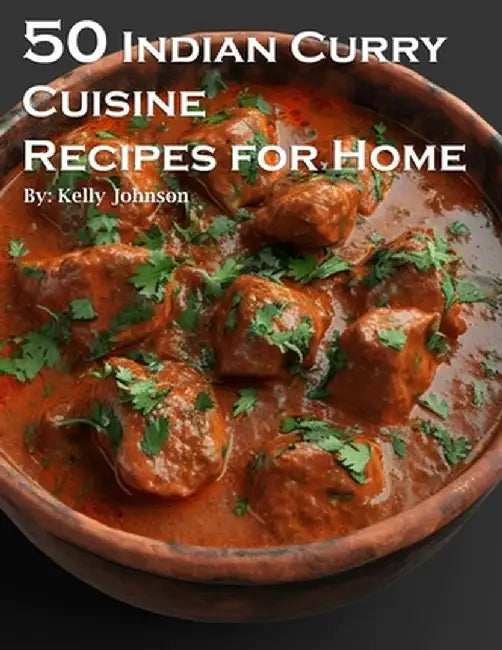 50 Indian Curry Creation Recipes for Home by Kelly Johnson
