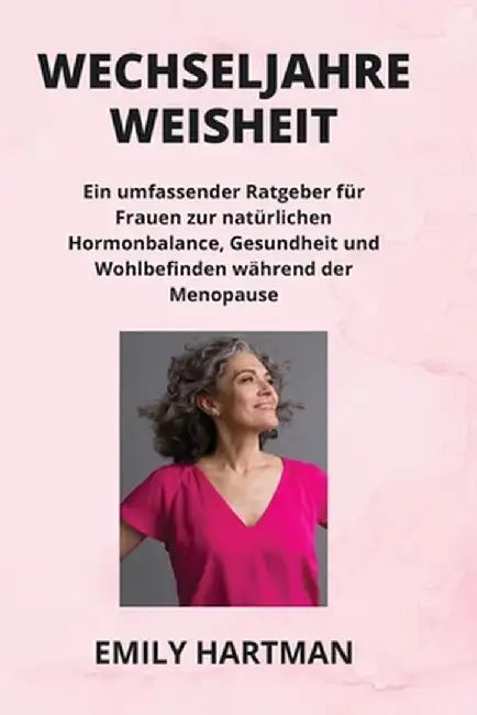 Wechseljahre Weisheit: Ein umfassender Ratgeber für Frauen zur natürlichen Hormonbalance, Gesundheit und Wohlbefinden während der Menopause by Emily Hartman