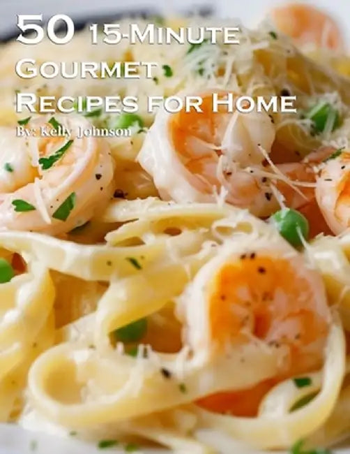 50 15-Minute Gourmet Recipes for Home by Kelly Johnson