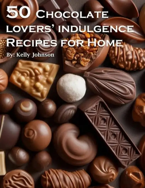 50 Chocolate Lovers' Indulgence Recipes for Home by Kelly Johnson