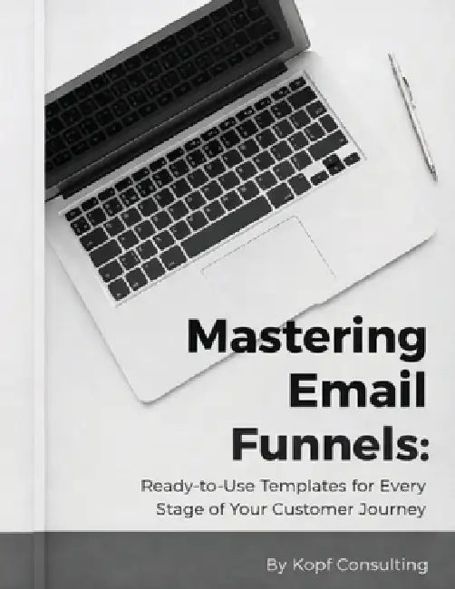 Mastering Your Email Funnels: Ready-to-Use Templates for Every Stage of Your Customer Journey by Kopf Consulting
