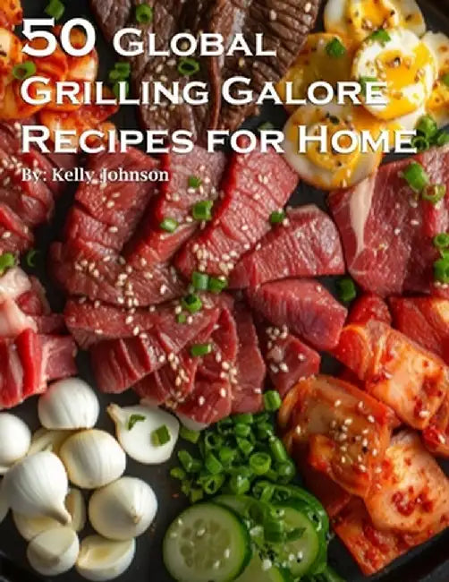 50 Global Grilling Galore Recipes for Home by Kelly Johnson