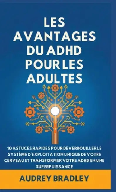 L'avantage Du ADHD Pour Les Adultes: 10 Astuces rapides pour Déverrouiller le Système d'exploitation Unique de Votre Cerveau et Transformer Votre ADHD by Audrey Bradley