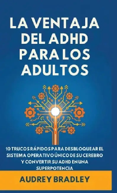 La Ventaja del ADHD para Adultos: 10 Trucos Rápidos para Desbloquear el Sistema Operativo Único de su Cerebro y Convertir su ADHD en una Superpotencia by Audrey Bradley