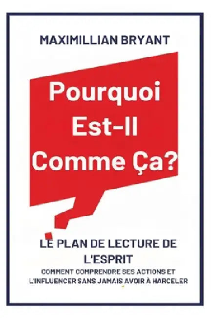 Pourquoi Est-Il Comme Ça?: Le Plan de Lecture de l'Esprit: Comment Comprendre Ses Actions et L'Influencer Sans Jamais avoir à Harceler by Maximillian Bryant