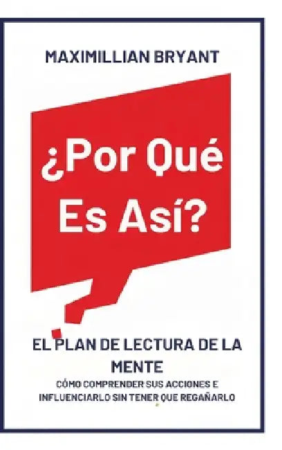 ¿Por Qué Es Así?: El Plan de Lectura de la Mente: Cómo Comprender Sus Acciones e Influenciarlo Sin Tener que Regañarlo by Maximillian Bryant