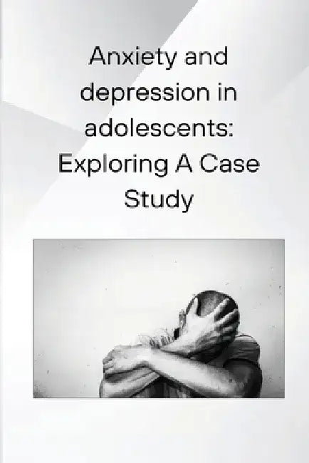 Anxiety and depression in adolescents: Exploring A Case Study by Rudolph M. Nissen