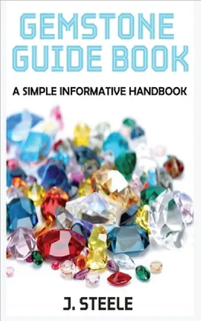Gemstone Guide Book: A Simple Informative Handbook by J. Steele