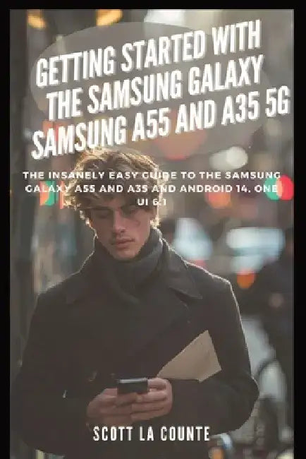 Getting Started with the Samsung Galaxy Samsung A55 and A35 5g: The Insanely Easy Guide to the Samsung Galaxy A55 and A35 and Android 14, One Ui 6.1 by Scott La Counte