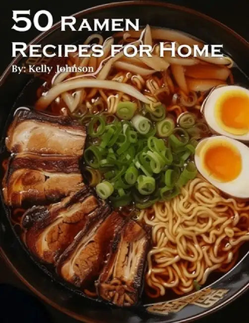 50 Ramen Recipes for Home by Kelly Johnson