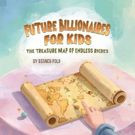 Future Billionaires For Kids: The Treasure Map of Endless Riches by Bianca Polo