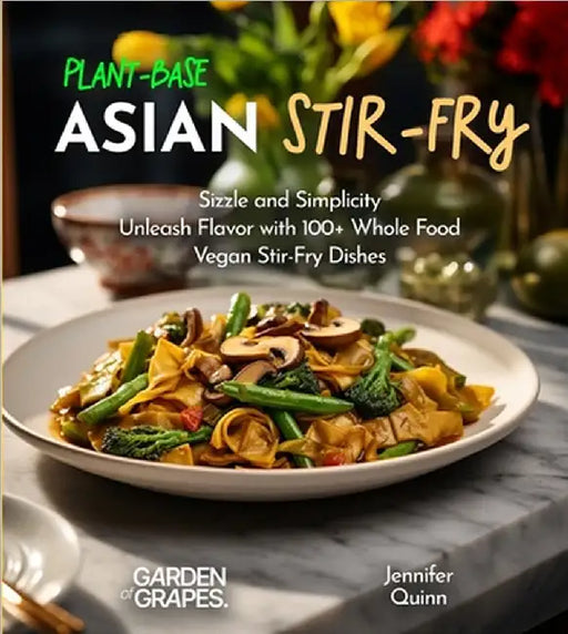 Plant-Based Asian Stir-Fries Cookbook: Sizzle and Simplicity - Unleash Flavor with 100+ Whole Food Vegan Stir-Fry Dishes by Jennifer Quinn