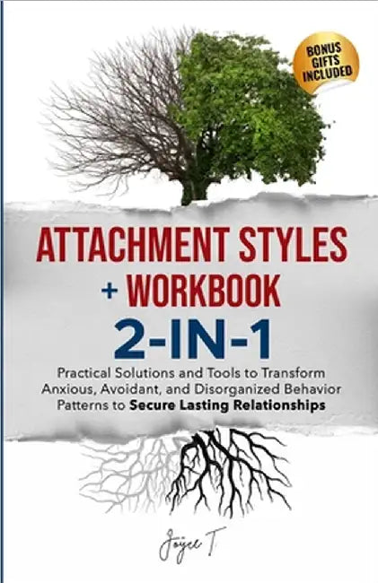 Attachment Styles + Workbook 2-IN-1: Practical Solutions and Tools to Transform Anxious, Avoidant, and Disorganized Behavior Patterns to Secure Lastin by Joyce T