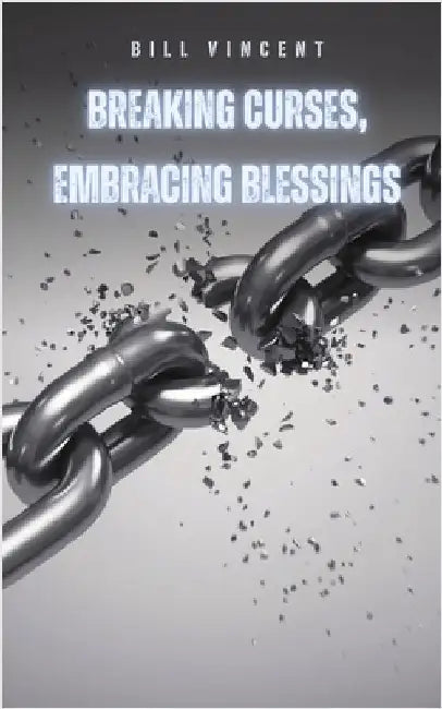 Breaking Curses, Embracing Blessings by Bill Vincent