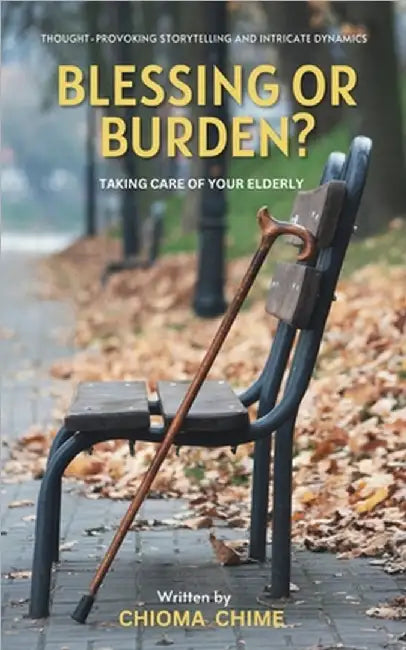 Blessing or Burden?: Taking Care Of Your Elderly by Chioma Chime
