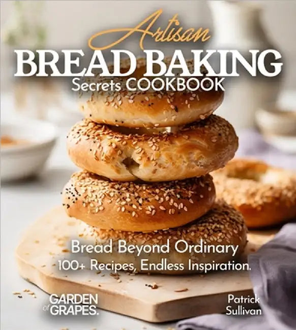 Artisan Bread Baking Secrets Cookbook: Bread Beyond Ordinary - 100+ Recipes, Endless Inspiration, Pictures Included by Sullivan, Patrick