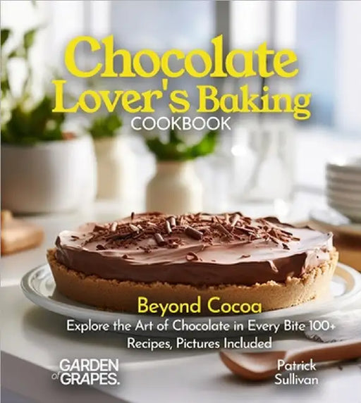 Chocolate Lover's Baking Cookbook: Beyond Cocoa Explore the Art of Chocolate in Every Bite 100+ Recipes, Pictures Included by Patrick Sullivan