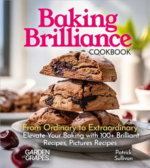 Baking Brilliance Cookbook: From Ordinary to Extraordinary Elevate Your Baking with 100+ Brilliant Recipes, Pictures Recipes by Sullivan, Patrick