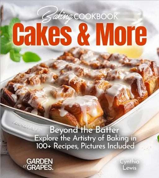 Baking Cookbook Cakes & More: Beyond the Batter - Explore the Artistry of Baking in 100+ Recipes, Pictures Included by Lewis, Cynthia