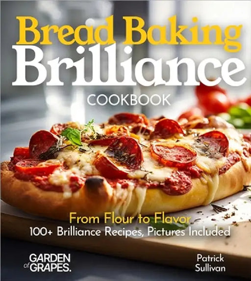 Bread Baking Brilliance Cookbook: From Flour to Flavor 100+ Brilliance Recipes, Pictures Included by Sullivan, Patrick