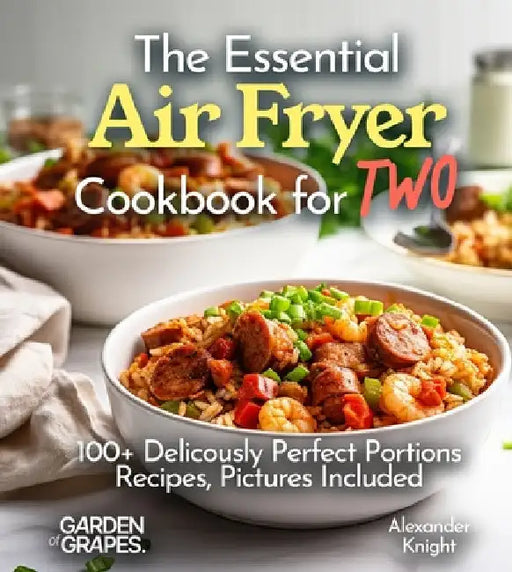 The Essential Air Fryer Cookbook for Two: 100+ Perfect Portions Recipes, Pictures Included by Alexander Knight