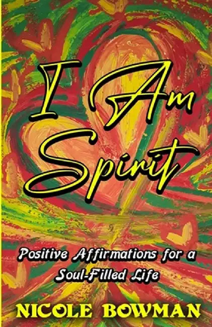 I Am Spirit...Positive Affirmations for A Soul-filled Life by Nicole Bowman