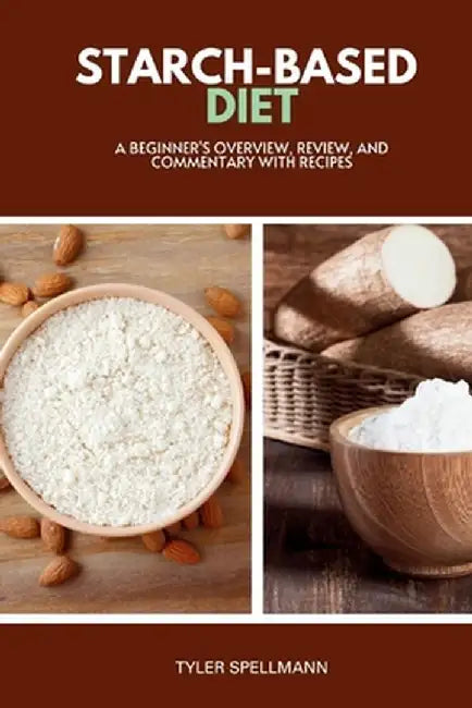 Starch-Based Diet: A Beginner's Overview, Review, and Commentary with Recipes by Tyler Spellmann