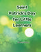 Saint Patrick's Day for Little Learners by Liberty Rickman