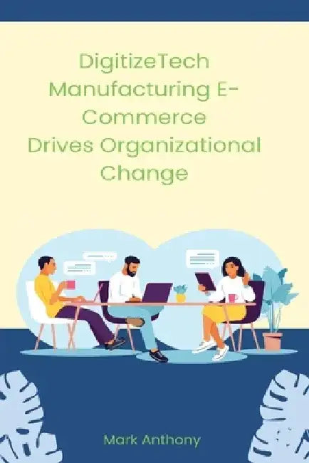 DigitizeTech Manufacturing E-Commerce Drives Organizational Change by Anthony Mark