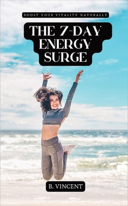 The 7-Day Energy Surge: Boost Your Vitality Naturally by B. Vincent